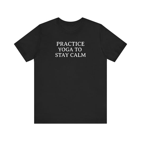 Practice Yoga To Stay Calm T-Shirt