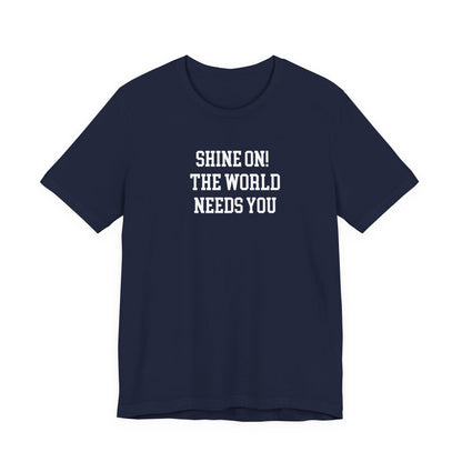 Shine On! The World Needs You T Shirt