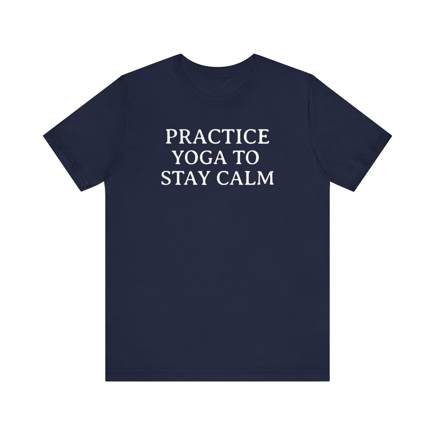 Practice Yoga To Stay Calm T Shirt