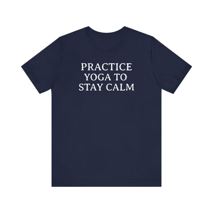 Practice Yoga To Stay Calm T Shirt