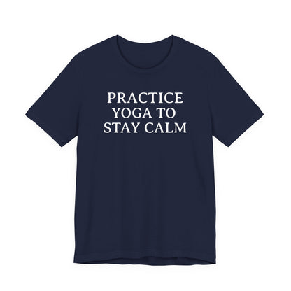 Practice Yoga To Stay Calm T Shirt