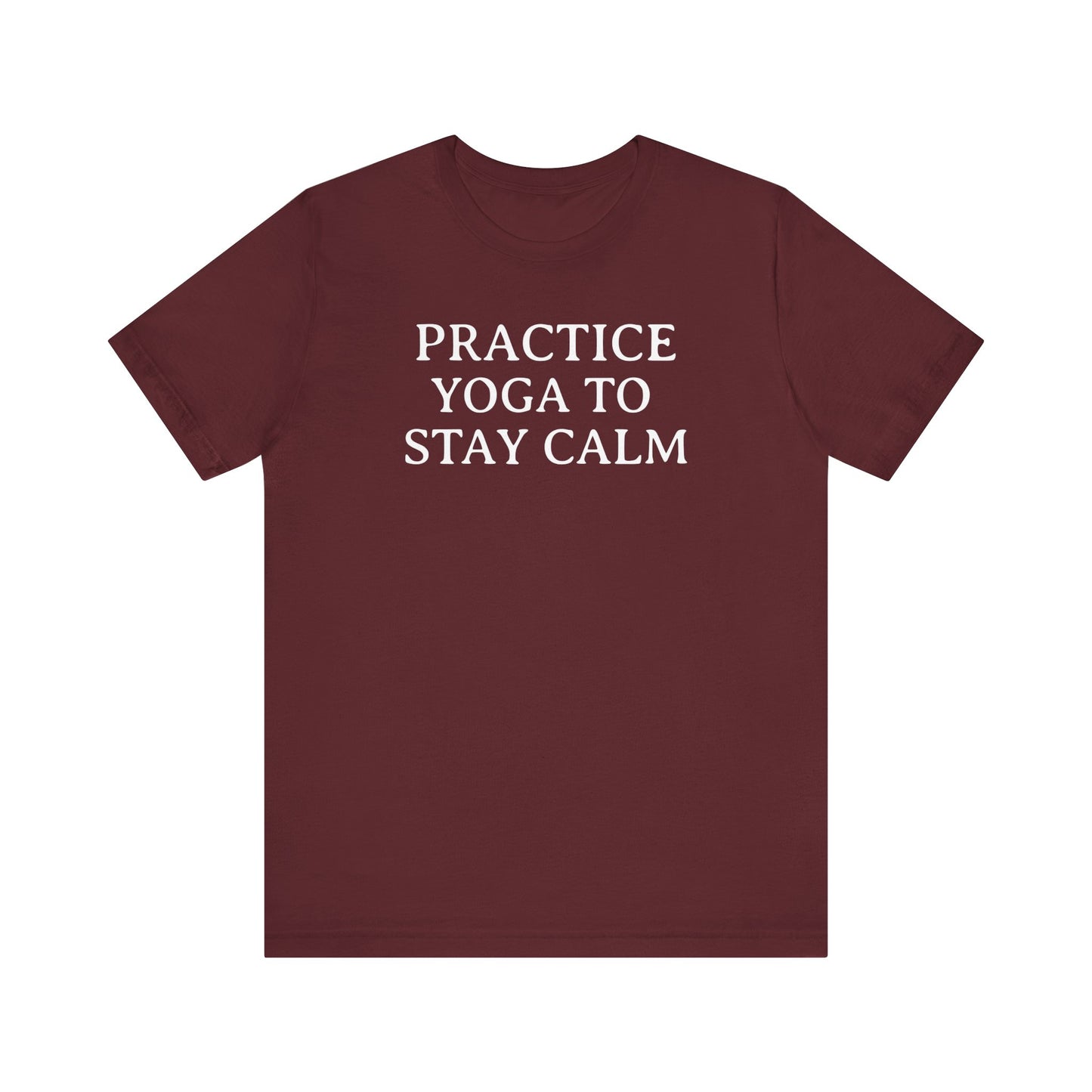 Practice Yoga To Stay Calm T Shirt