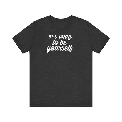 It's Okay To Be Yourself T Shirt