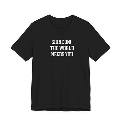 Shine On! The World Needs You T Shirt