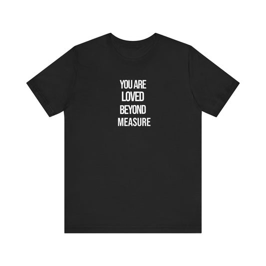 You Are Loved Beyond Measure T Shirt