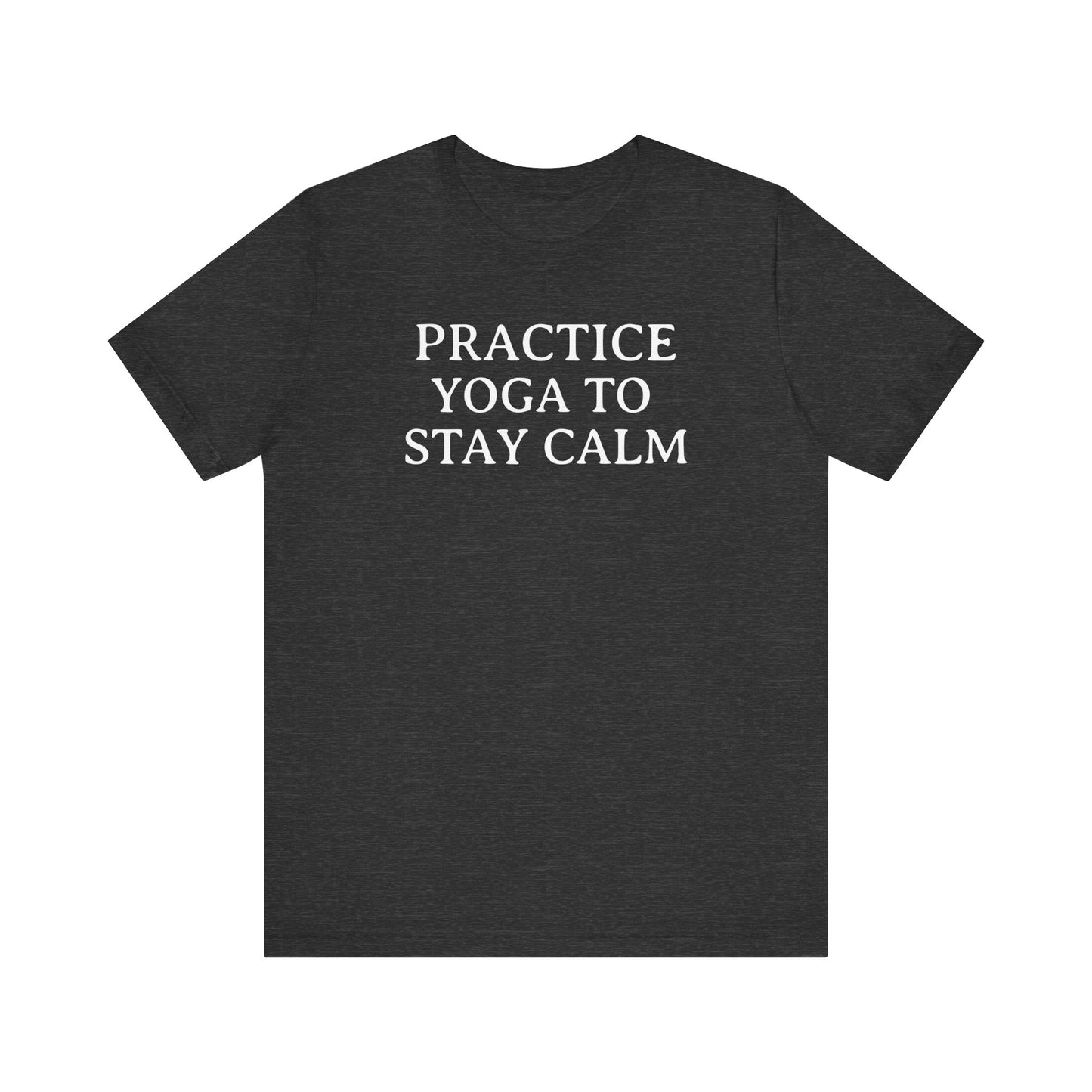 Practice Yoga To Stay Calm T Shirt