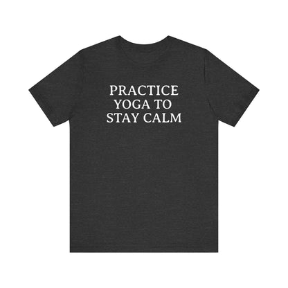 Practice Yoga To Stay Calm T Shirt