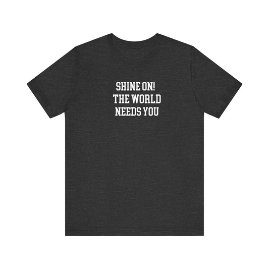Shine On! The World Needs You T Shirt