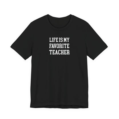 Life Is My Favorite Teacher T Shirt